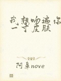 我想吻遍你的每一寸皮肤