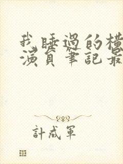 我睡过的横店女演员笔记最新章节