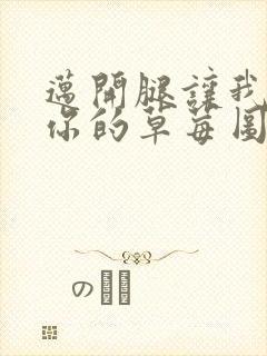 迈开腿让我看看你的草莓图