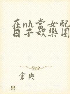 在nh当女配的日子娱乐圈