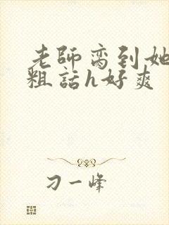 老师脔到她哭h粗话h好爽