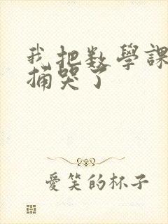 我把数学课代表捅哭了