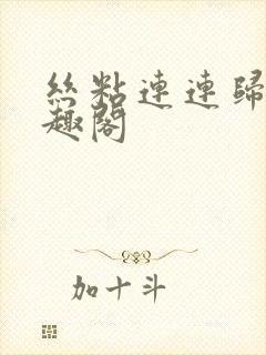 丝粘连连归寻笔趣阁