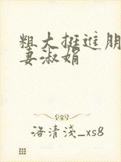 粗大挺进朋友人妻淑娟