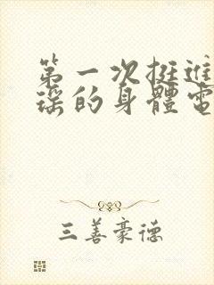 第一次挺进苏雨瑶的身体电影