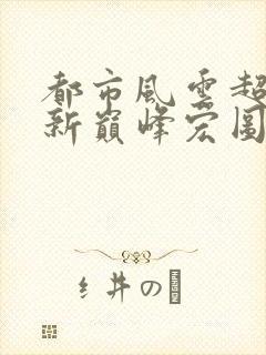 都市风云超前更新巅峰宏图笔趣阁