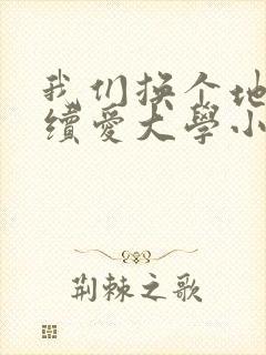 我们换个地方继续爱大学小说