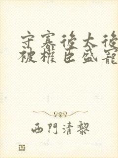 守寡后太后娘娘被权臣盛宠了免费