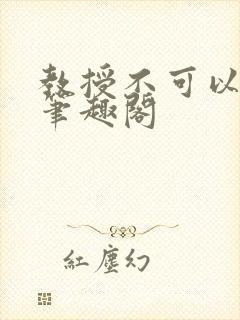 教授不可以by笔趣阁