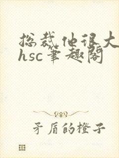 总裁他很大年上hsc笔趣阁