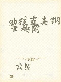 gb校霸夹钢笔笔趣阁