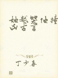 她越哭他撞得越凶古言