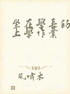 坐在学长的棒棒上学作业