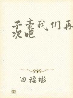 子豪我们再做一次吧