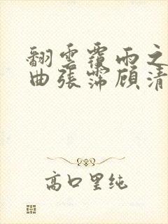 翻云覆雨之逐艳曲张霈顾清