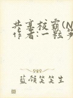 共享校霸(N)作者:一粒笋免费阅读