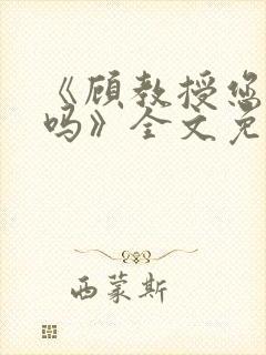 《顾教授您睡了吗》全文免费阅读