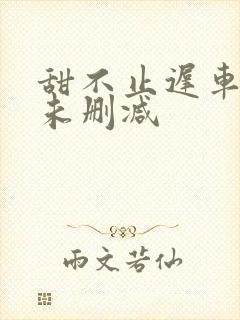 甜不止迟车浴室未删减