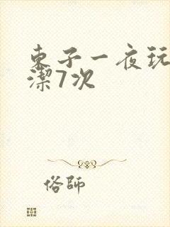 东子一夜玩弄白洁7次