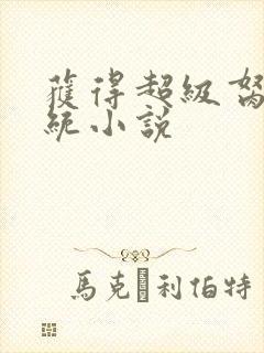 获得超级胬肉系统小说