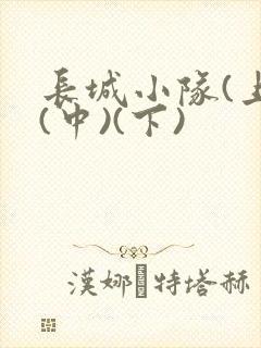 长城小队(上)(中)(下)