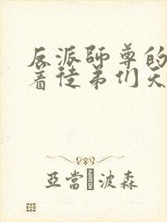 反派师尊的我带着徒弟们天下无敌