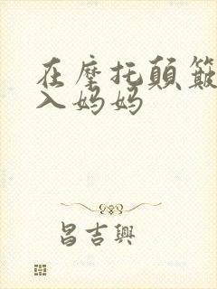 在摩托颠簸中进入妈妈