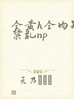 全黄h全肉短篇禁乱np