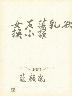 女友荡乳欲伦交换小说