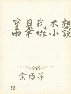 宝贝我不想带小雨伞啦小说