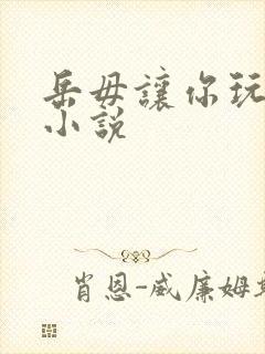 岳毋让你玩个够小说