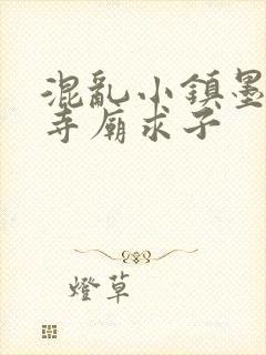 混乱小镇墨池砚寺庙求子