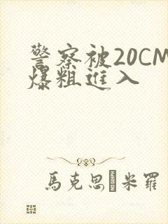警察被20CM爆粗进入