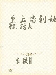 皇上脔到她哭h粗话h