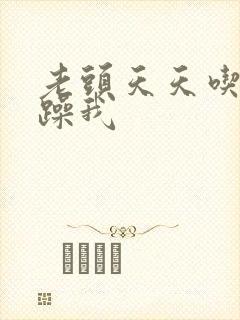 老头天天吃我奶躁我