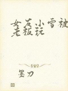 女友小雪被房东老板玩