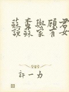 苏查与顾君亦小说苏家有女免费阅读