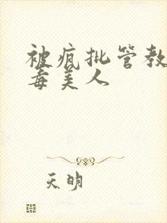 被疯批管教的恶毒美人