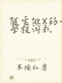 随处做X的世界学校游戏