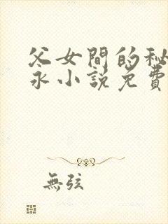 父女间的秘密赵永小说免费阅读