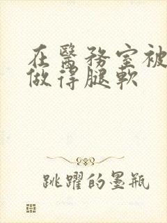 在医务室被教官做得腿软