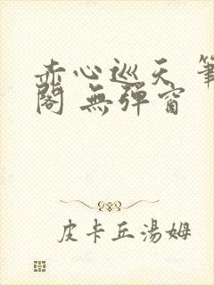 赤心巡天 笔趣阁 无弹窗