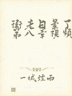 卫老日晕了淑蓉第八章视频