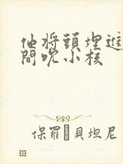 他将头埋进双腿间吮小核