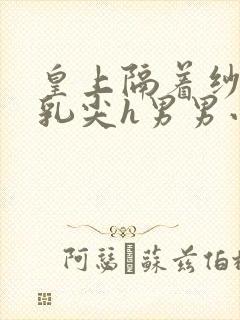 皇上隔着纱衣含乳尖h男男小说