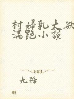 村妇乳大欲乡村满艳小说