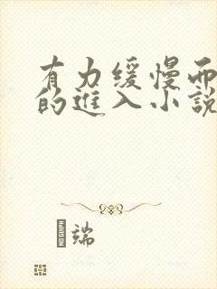 有力缓慢而坚定的进入小说