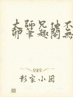 大师兄他不停产卵笔趣阁无弹窗