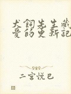 犬饲先生藏不住爱的更新记录