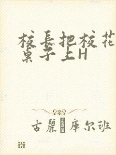 校长把校花放到桌子上H